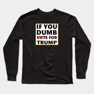 If you dumb vote for Trump election 2024 Long Sleeve T-Shirt